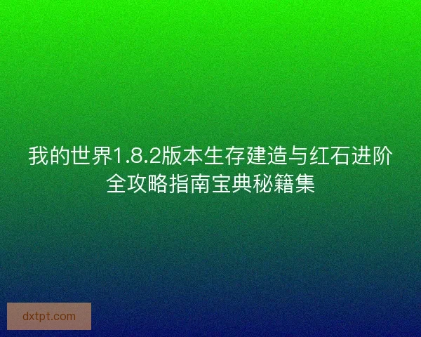 我的世界1.8.2版本生存建造与红石进阶全攻略指南宝典秘籍集